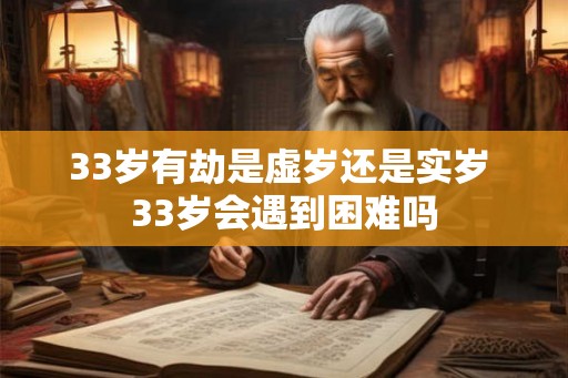 33岁有劫是虚岁还是实岁 33岁会遇到困难吗