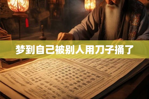 梦到自己被别人用刀子捅了 梦到自己被别人用刀子捅了