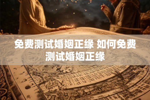 免费测试婚姻正缘 如何免费测试婚姻正缘