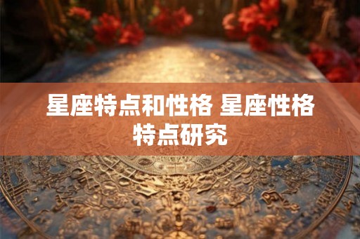 星座特点和性格 星座性格特点研究