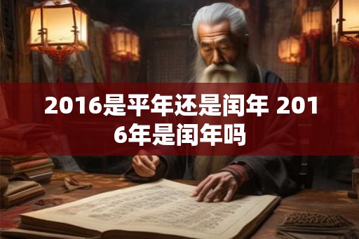 2016是平年还是闰年 2016年是闰年吗