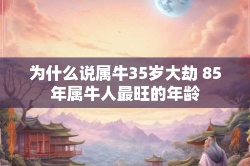 为什么说属牛35岁大劫 85年属牛人最旺的年龄