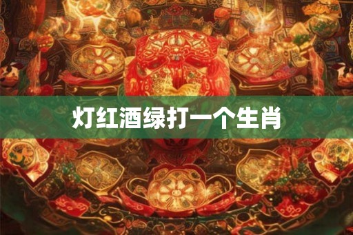 灯红酒绿打一个生肖 灯红酒绿打一个生肖