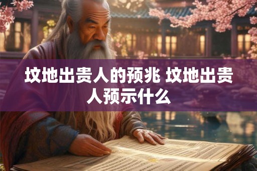 坟地出贵人的预兆 坟地出贵人预示什么