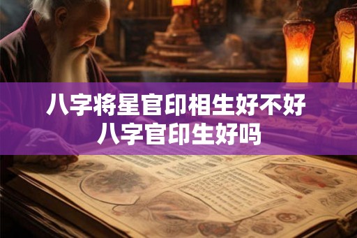 八字将星官印相生好不好 八字官印生好吗