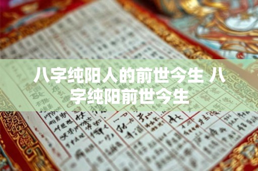 八字纯阳人的前世今生 八字纯阳前世今生
