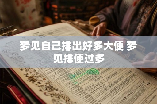 梦见自己排出好多大便 梦见排便过多
