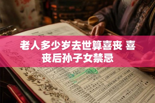 老人多少岁去世算喜丧 喜丧后孙子女禁忌