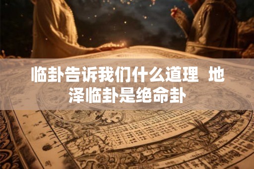 临卦告诉我们什么道理  地泽临卦是绝命卦