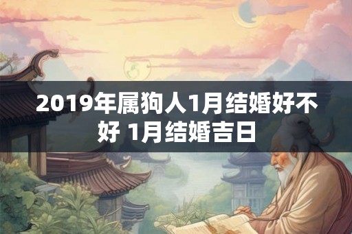 2019年属狗人1月结婚好不好 1月结婚吉日