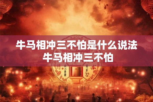 牛马相冲三不怕是什么说法 牛马相冲三不怕 牛马相冲三不怕是什么说法 牛马相冲三不怕