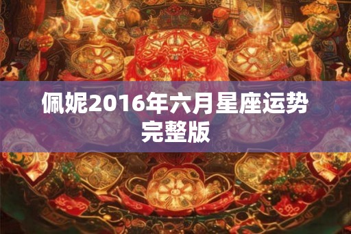 佩妮2016年六月星座运势完整版 佩妮2016年六月星座运势完整版