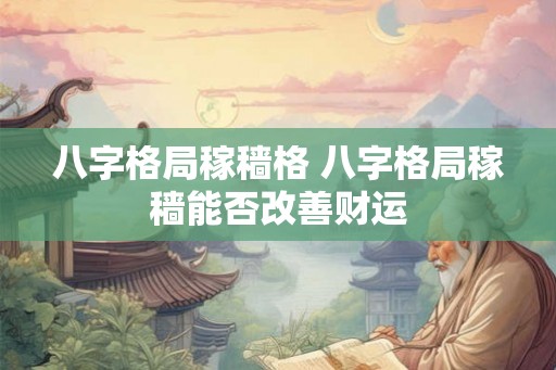 八字格局稼穑格 八字格局稼穑能否改善财运