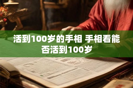 活到100岁的手相 手相看能否活到100岁