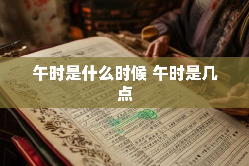 午时是什么时候 午时是几点