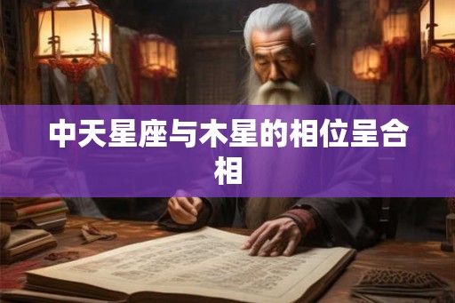 中天星座与木星的相位呈合相 中天星座与木星的相位呈合相