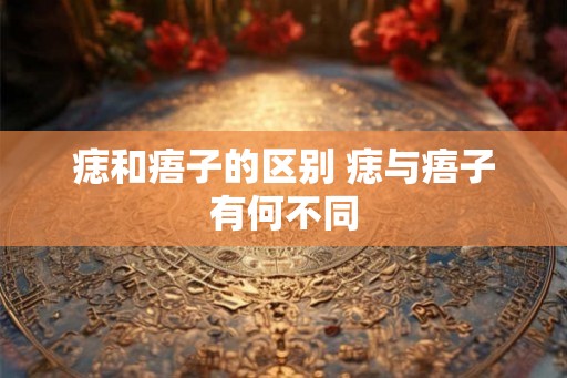 痣和痦子的区别 痣与痦子有何不同