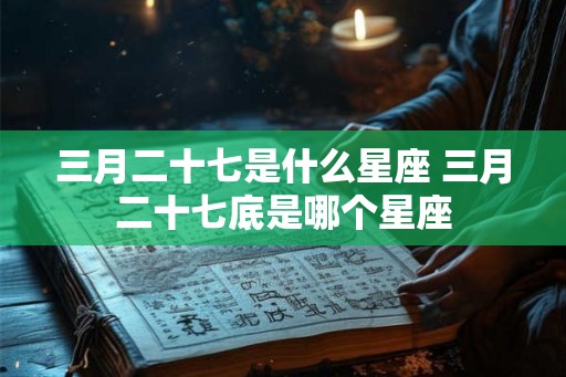 三月二十七是什么星座 三月二十七底是哪个星座