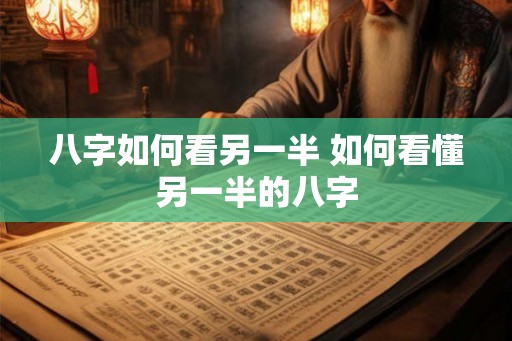 八字如何看另一半 如何看懂另一半的八字
