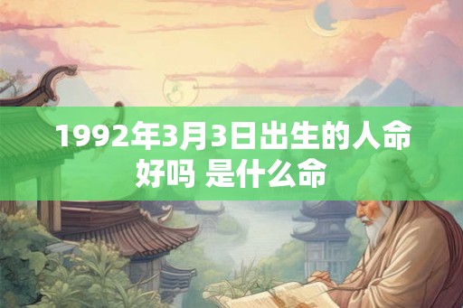1992年3月3日出生的人命好吗 是什么命