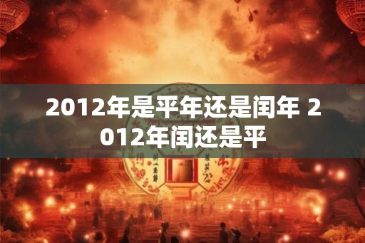 2012年是平年还是闰年 2012年闰还是平
