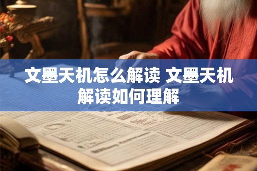 文墨天机怎么解读 文墨天机解读如何理解 文墨天机怎么解读 文墨天机解读如何理解