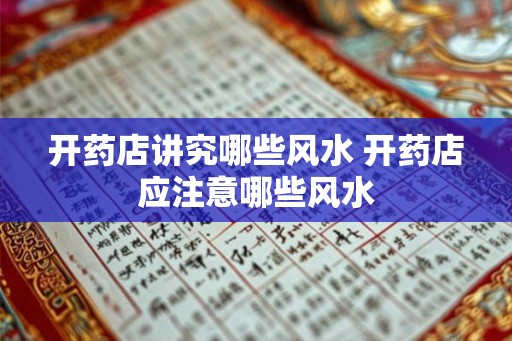 开药店讲究哪些风水 开药店应注意哪些风水