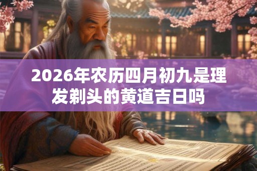 2026年农历四月初九是理发剃头的黄道吉日吗
