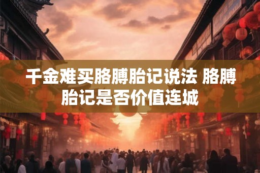 千金难买胳膊胎记说法 胳膊胎记是否价值连城
