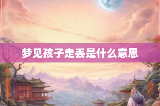 梦见孩子走丢是什么意思