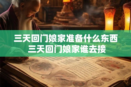 三天回门娘家准备什么东西 三天回门娘家谁去接