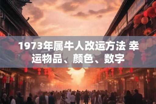 1973年属牛人改运方法 幸运物品、颜色、数字