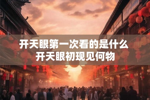 开天眼第一次看的是什么 开天眼初现见何物