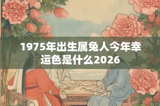 1975年出生属兔人今年幸运色是什么2026