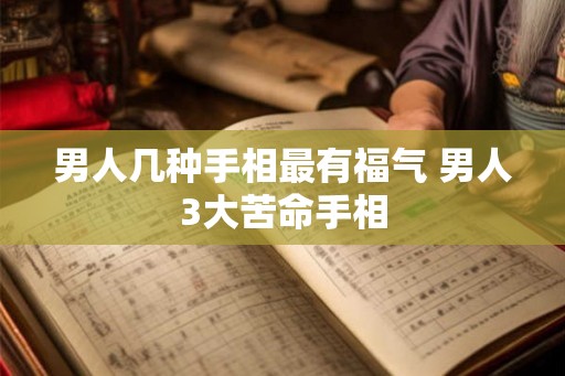 男人几种手相最有福气 男人3大苦命手相