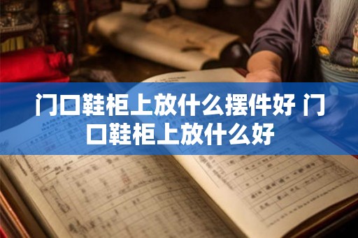 门口鞋柜上放什么摆件好 门口鞋柜上放什么好