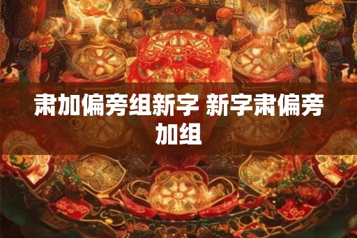 肃加偏旁组新字 新字肃偏旁加组