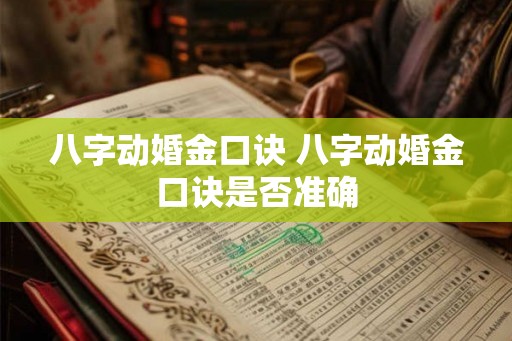 八字动婚金口诀 八字动婚金口诀是否准确 八字动婚金口诀 八字动婚金口诀是否准确