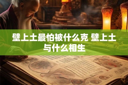 壁上土最怕被什么克 壁上土与什么相生
