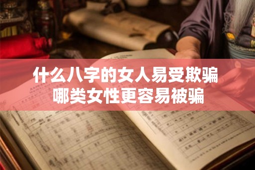 什么八字的女人易受欺骗 哪类女性更容易被骗