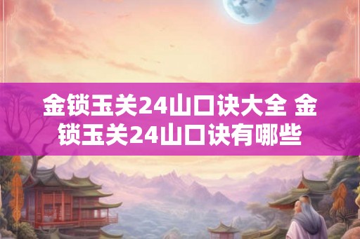 金锁玉关24山口诀大全 金锁玉关24山口诀有哪些
