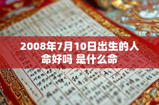 2008年7月10日出生的人命好吗 是什么命