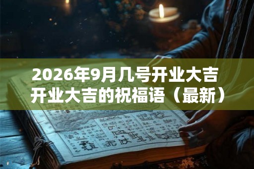 2026年9月几号开业大吉 开业大吉的祝福语（最新）
