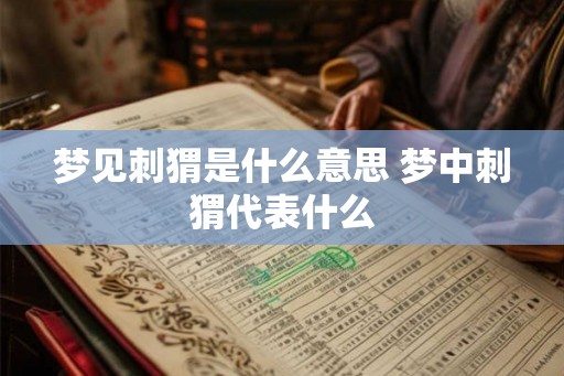 梦见刺猬是什么意思 梦中刺猬代表什么