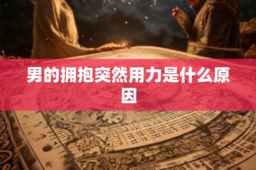 男的拥抱突然用力是什么原因