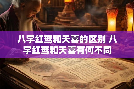 八字红鸾和天喜的区别 八字红鸾和天喜有何不同 八字红鸾和天喜的区别 八字红鸾和天喜有何不同