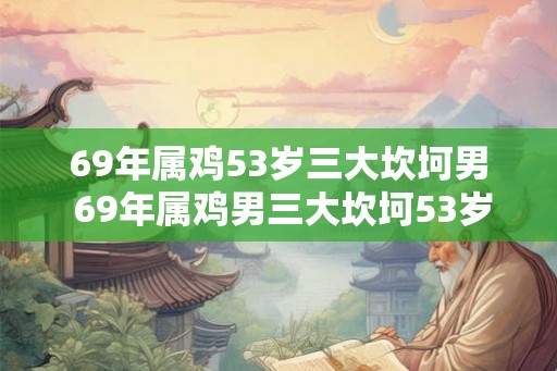 69年属鸡53岁三大坎坷男 69年属鸡男三大坎坷53岁如何破解