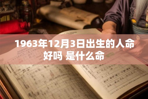 1963年12月3日出生的人命好吗 是什么命