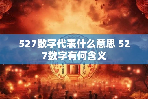 527数字代表什么意思 527数字有何含义 527数字代表什么意思 527数字有何含义