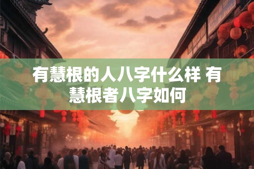 有慧根的人八字什么样 有慧根者八字如何